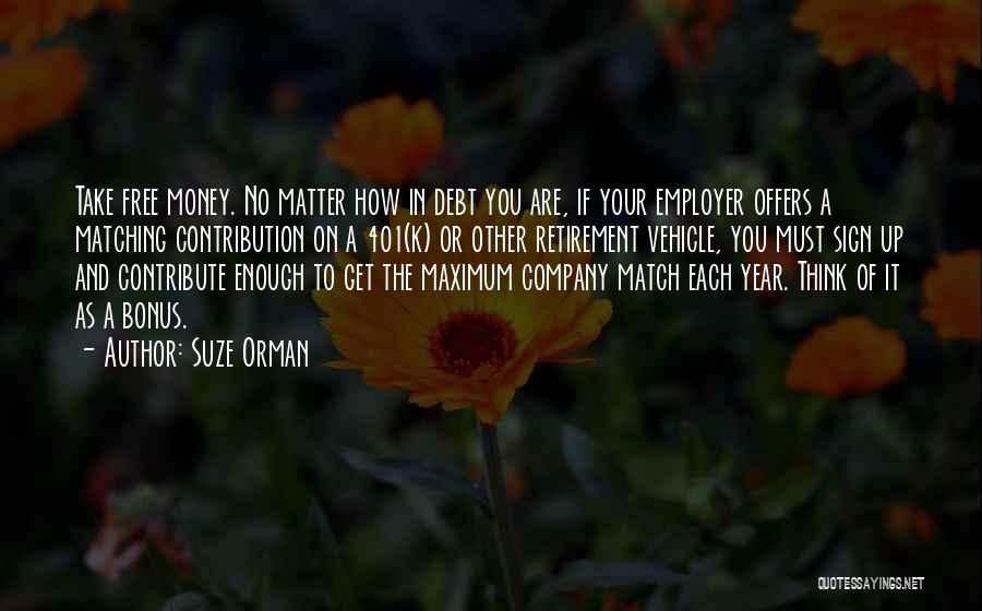 Suze Orman Quotes: Take Free Money. No Matter How In Debt You Are, If Your Employer Offers A Matching Contribution On A 401(k)