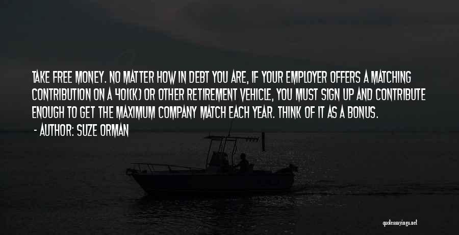 Suze Orman Quotes: Take Free Money. No Matter How In Debt You Are, If Your Employer Offers A Matching Contribution On A 401(k)