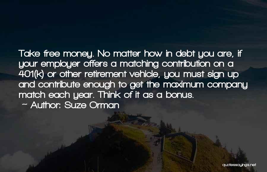 Suze Orman Quotes: Take Free Money. No Matter How In Debt You Are, If Your Employer Offers A Matching Contribution On A 401(k)