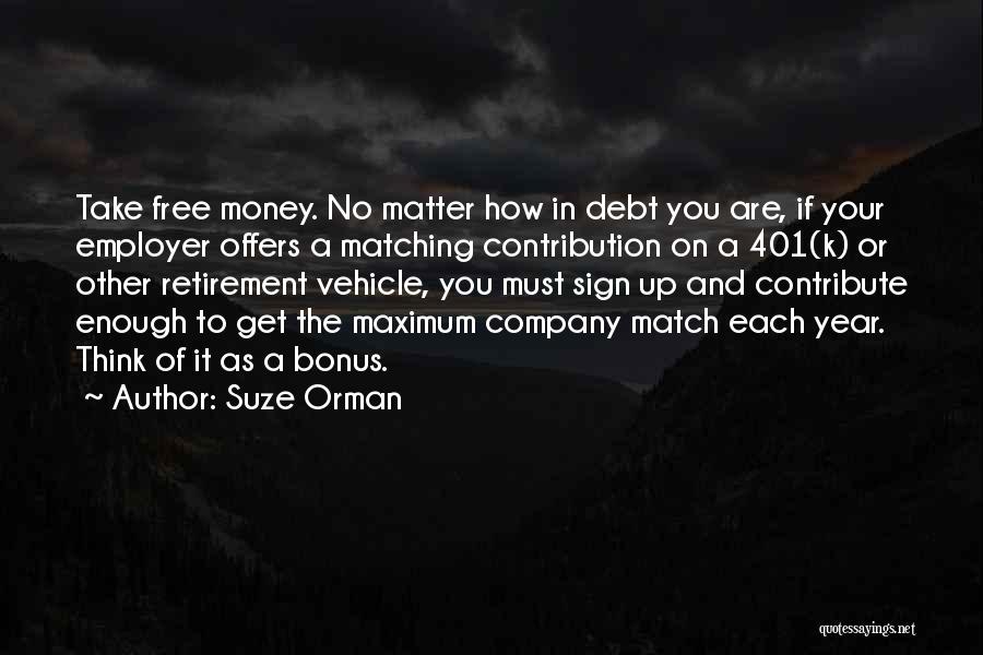 Suze Orman Quotes: Take Free Money. No Matter How In Debt You Are, If Your Employer Offers A Matching Contribution On A 401(k)