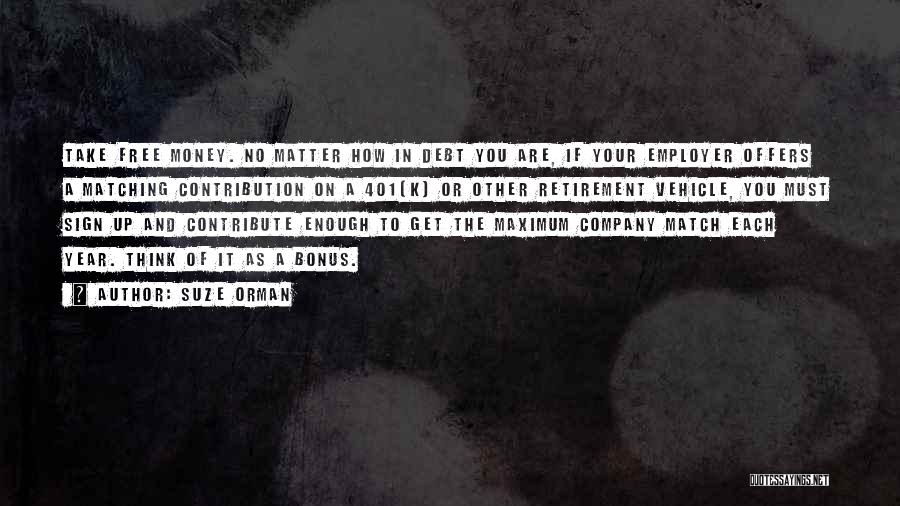 Suze Orman Quotes: Take Free Money. No Matter How In Debt You Are, If Your Employer Offers A Matching Contribution On A 401(k)