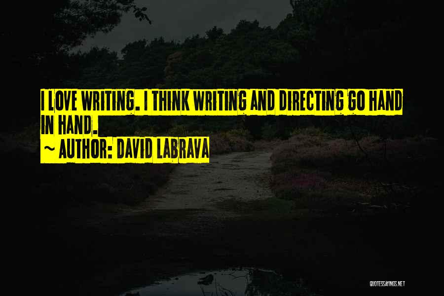 David Labrava Quotes: I Love Writing. I Think Writing And Directing Go Hand In Hand.