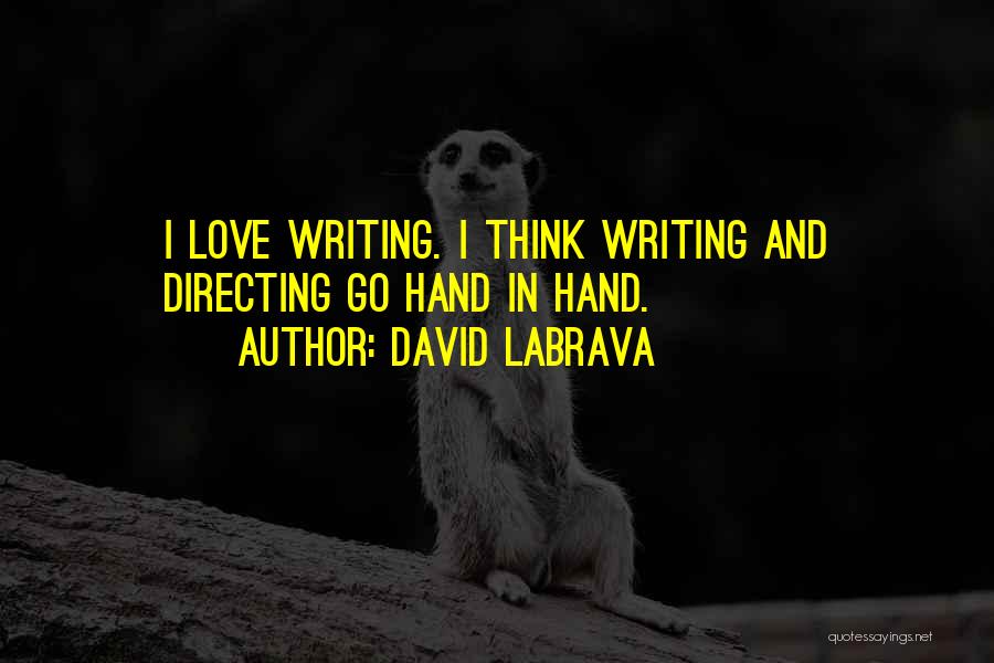 David Labrava Quotes: I Love Writing. I Think Writing And Directing Go Hand In Hand.