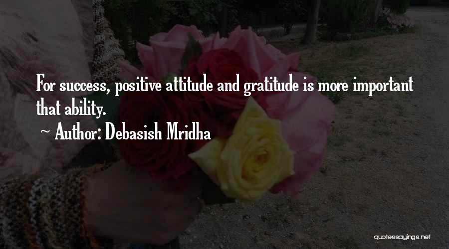 Debasish Mridha Quotes: For Success, Positive Attitude And Gratitude Is More Important That Ability.