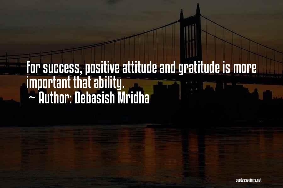 Debasish Mridha Quotes: For Success, Positive Attitude And Gratitude Is More Important That Ability.