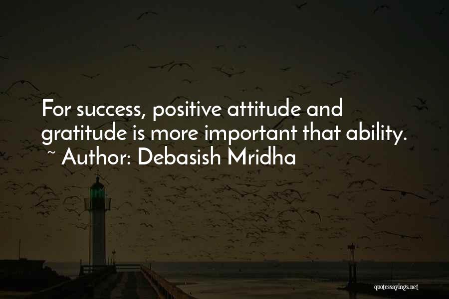 Debasish Mridha Quotes: For Success, Positive Attitude And Gratitude Is More Important That Ability.