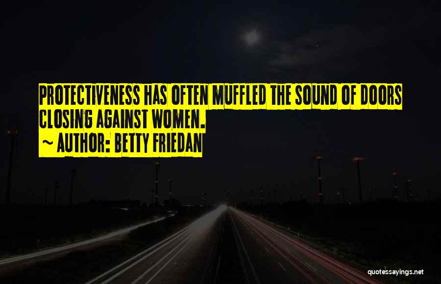 Betty Friedan Quotes: Protectiveness Has Often Muffled The Sound Of Doors Closing Against Women.