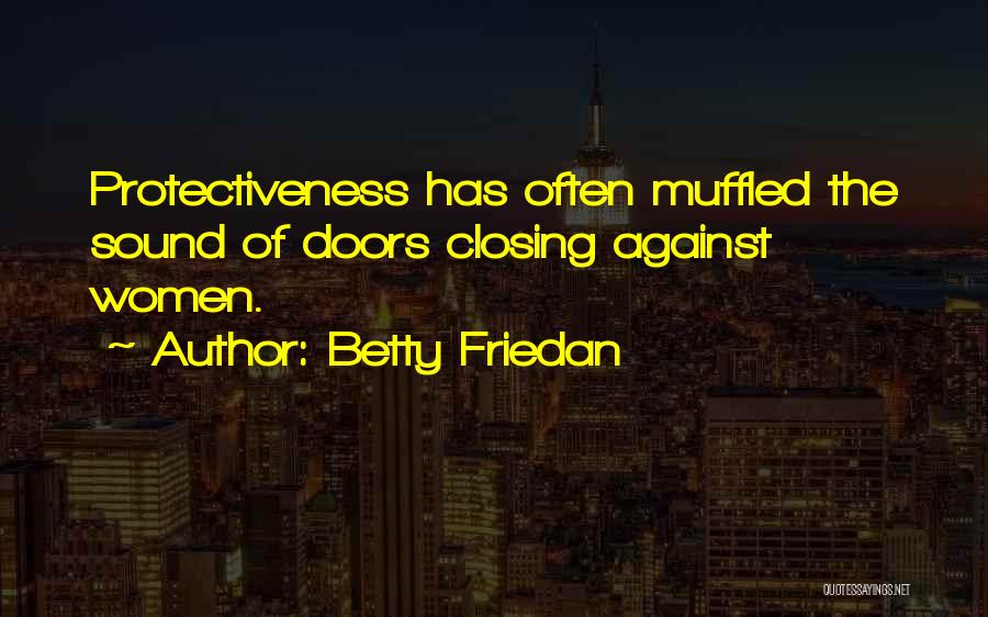 Betty Friedan Quotes: Protectiveness Has Often Muffled The Sound Of Doors Closing Against Women.