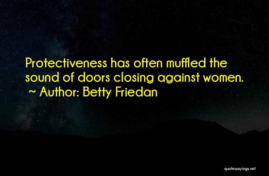 Betty Friedan Quotes: Protectiveness Has Often Muffled The Sound Of Doors Closing Against Women.