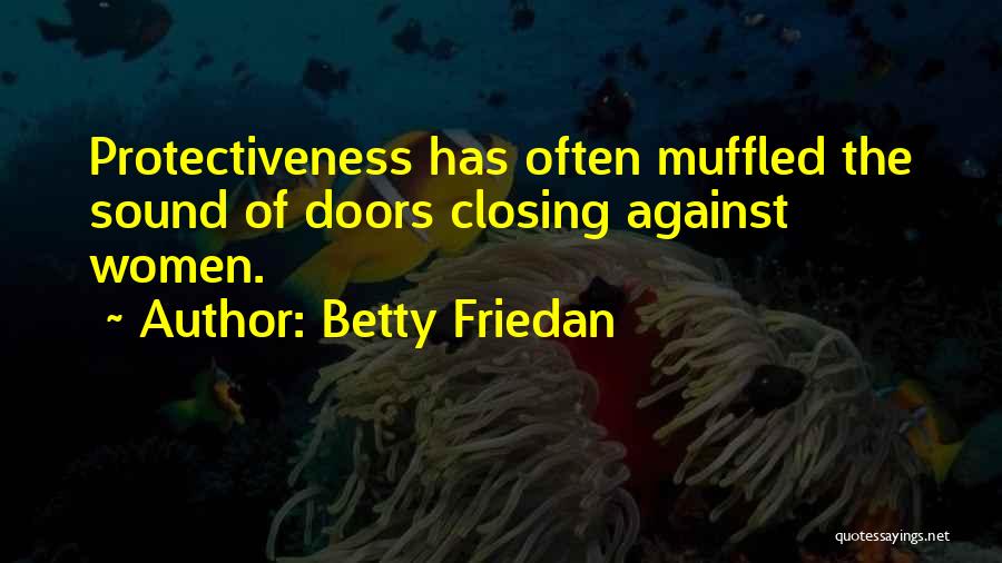 Betty Friedan Quotes: Protectiveness Has Often Muffled The Sound Of Doors Closing Against Women.