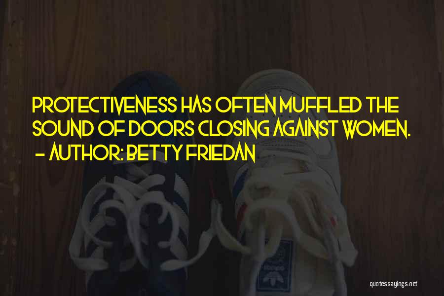 Betty Friedan Quotes: Protectiveness Has Often Muffled The Sound Of Doors Closing Against Women.