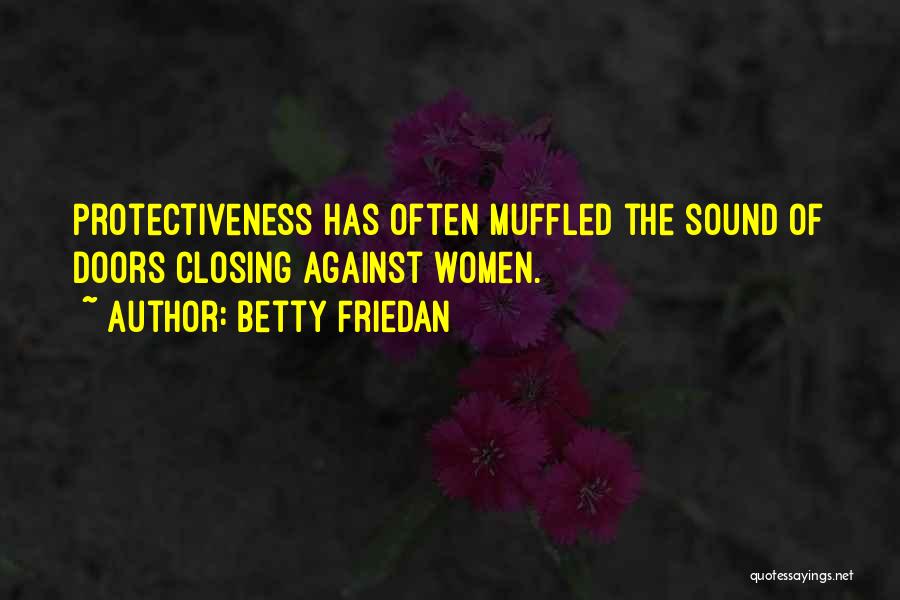 Betty Friedan Quotes: Protectiveness Has Often Muffled The Sound Of Doors Closing Against Women.