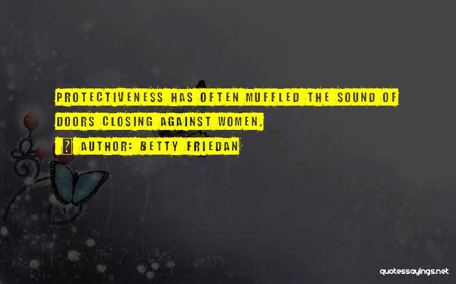 Betty Friedan Quotes: Protectiveness Has Often Muffled The Sound Of Doors Closing Against Women.