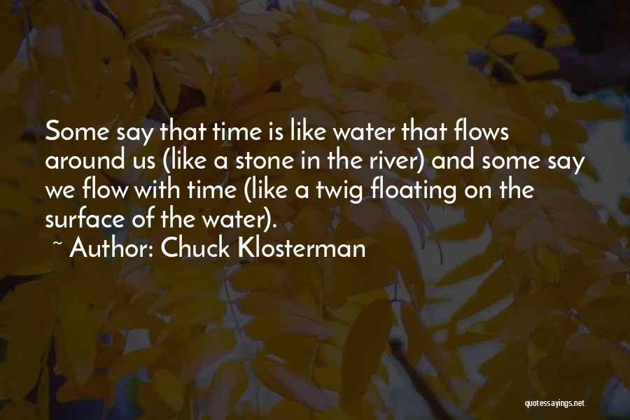 Chuck Klosterman Quotes: Some Say That Time Is Like Water That Flows Around Us (like A Stone In The River) And Some Say