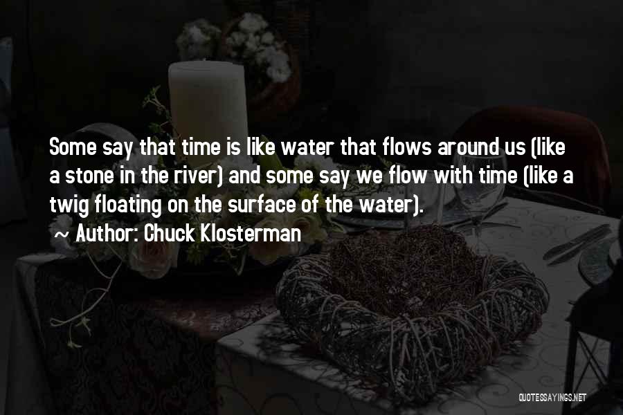 Chuck Klosterman Quotes: Some Say That Time Is Like Water That Flows Around Us (like A Stone In The River) And Some Say