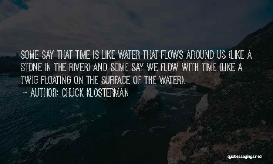 Chuck Klosterman Quotes: Some Say That Time Is Like Water That Flows Around Us (like A Stone In The River) And Some Say