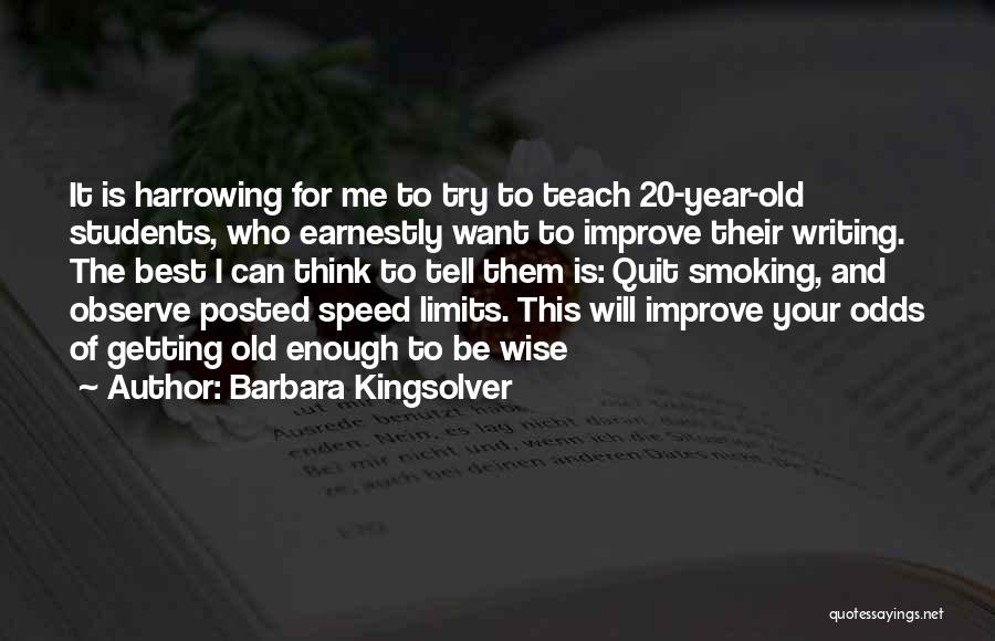 Barbara Kingsolver Quotes: It Is Harrowing For Me To Try To Teach 20-year-old Students, Who Earnestly Want To Improve Their Writing. The Best