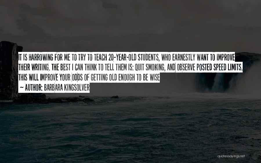 Barbara Kingsolver Quotes: It Is Harrowing For Me To Try To Teach 20-year-old Students, Who Earnestly Want To Improve Their Writing. The Best