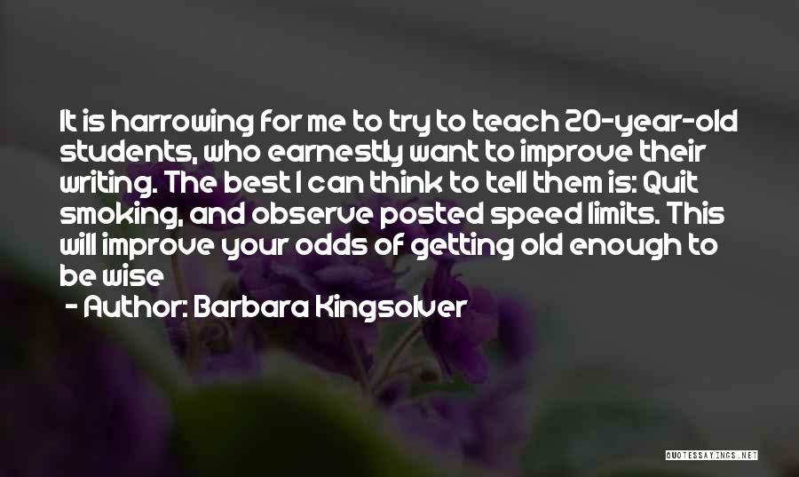 Barbara Kingsolver Quotes: It Is Harrowing For Me To Try To Teach 20-year-old Students, Who Earnestly Want To Improve Their Writing. The Best
