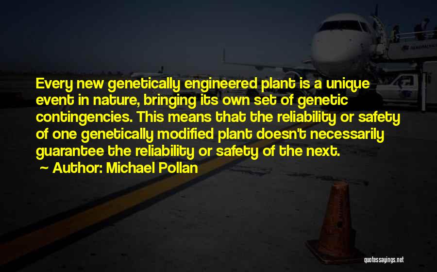 Michael Pollan Quotes: Every New Genetically Engineered Plant Is A Unique Event In Nature, Bringing Its Own Set Of Genetic Contingencies. This Means