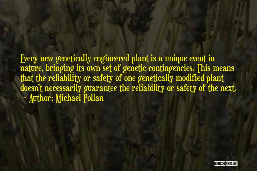 Michael Pollan Quotes: Every New Genetically Engineered Plant Is A Unique Event In Nature, Bringing Its Own Set Of Genetic Contingencies. This Means