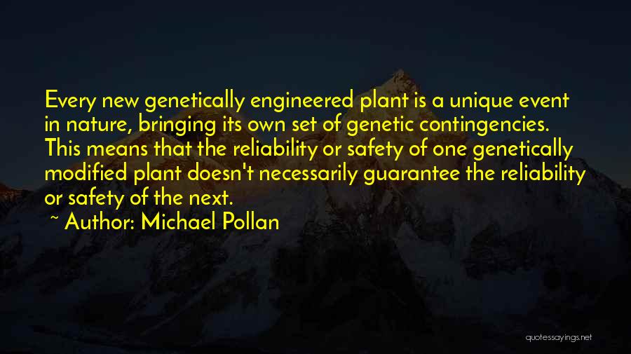 Michael Pollan Quotes: Every New Genetically Engineered Plant Is A Unique Event In Nature, Bringing Its Own Set Of Genetic Contingencies. This Means