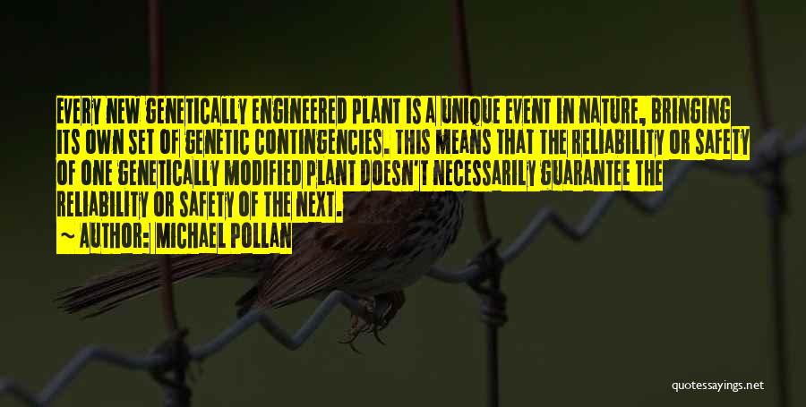 Michael Pollan Quotes: Every New Genetically Engineered Plant Is A Unique Event In Nature, Bringing Its Own Set Of Genetic Contingencies. This Means