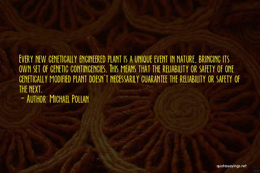 Michael Pollan Quotes: Every New Genetically Engineered Plant Is A Unique Event In Nature, Bringing Its Own Set Of Genetic Contingencies. This Means