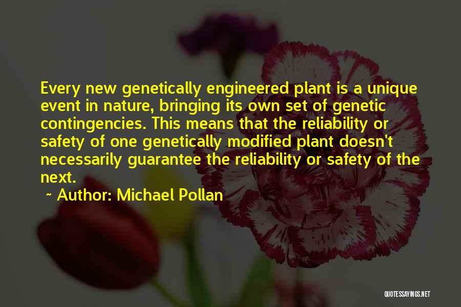 Michael Pollan Quotes: Every New Genetically Engineered Plant Is A Unique Event In Nature, Bringing Its Own Set Of Genetic Contingencies. This Means