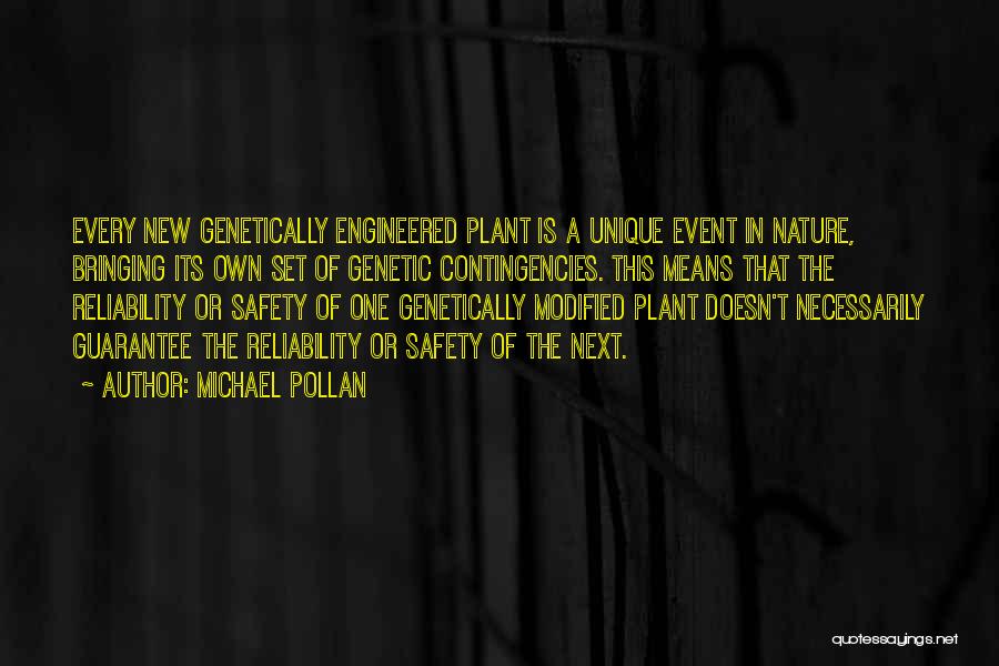Michael Pollan Quotes: Every New Genetically Engineered Plant Is A Unique Event In Nature, Bringing Its Own Set Of Genetic Contingencies. This Means