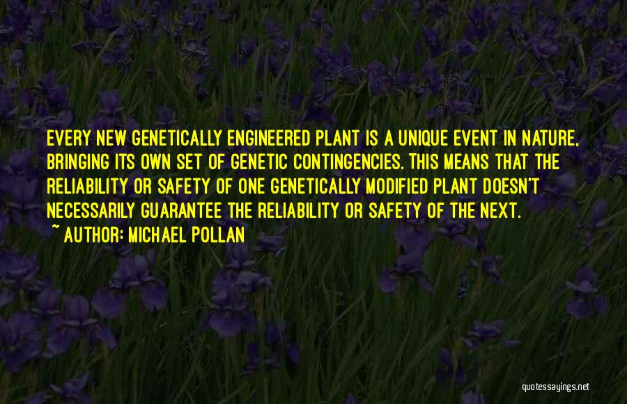 Michael Pollan Quotes: Every New Genetically Engineered Plant Is A Unique Event In Nature, Bringing Its Own Set Of Genetic Contingencies. This Means