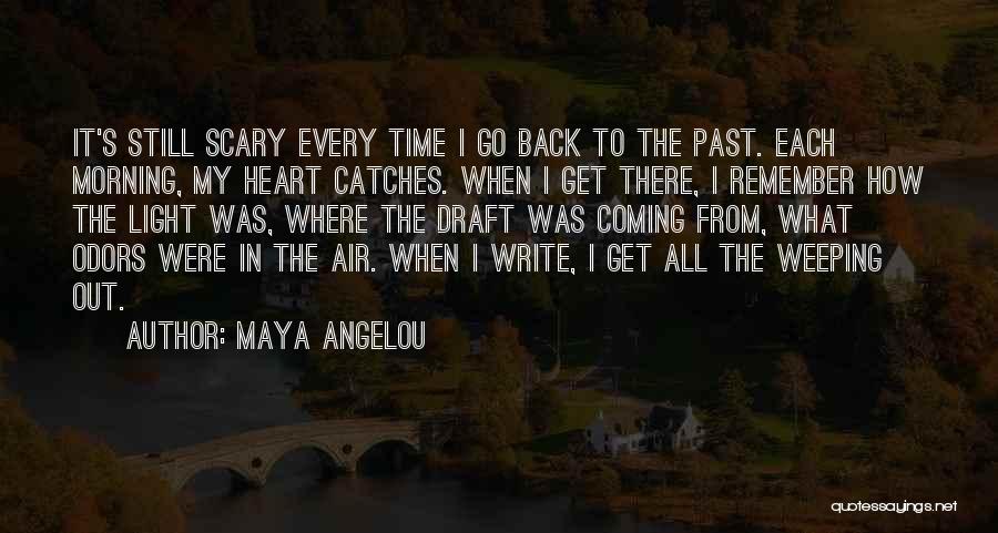Maya Angelou Quotes: It's Still Scary Every Time I Go Back To The Past. Each Morning, My Heart Catches. When I Get There,