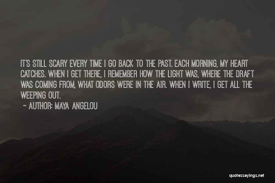 Maya Angelou Quotes: It's Still Scary Every Time I Go Back To The Past. Each Morning, My Heart Catches. When I Get There,