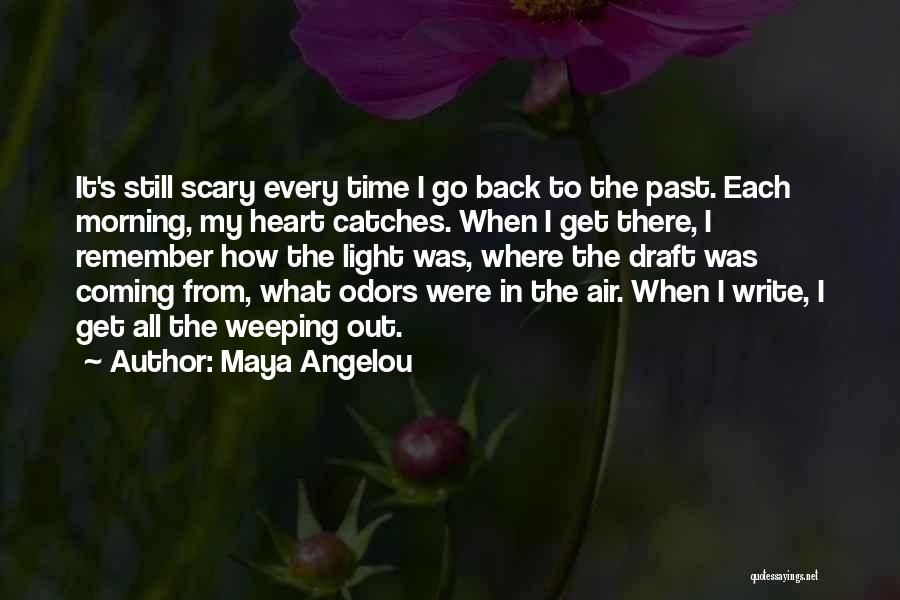 Maya Angelou Quotes: It's Still Scary Every Time I Go Back To The Past. Each Morning, My Heart Catches. When I Get There,