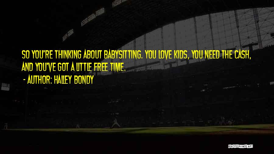 Halley Bondy Quotes: So You're Thinking About Babysitting. You Love Kids, You Need The Cash, And You've Got A Little Free Time.