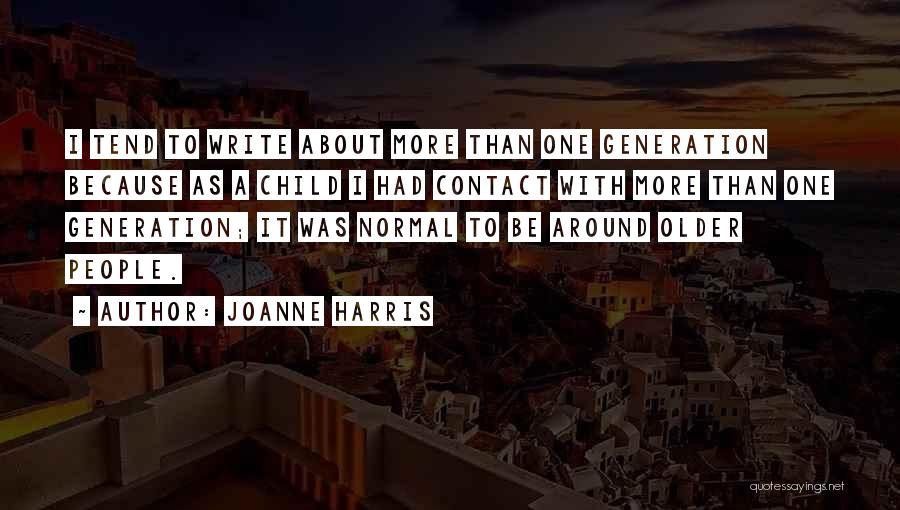 Joanne Harris Quotes: I Tend To Write About More Than One Generation Because As A Child I Had Contact With More Than One