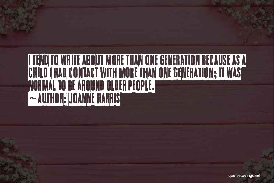 Joanne Harris Quotes: I Tend To Write About More Than One Generation Because As A Child I Had Contact With More Than One