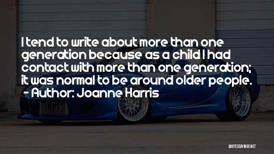 Joanne Harris Quotes: I Tend To Write About More Than One Generation Because As A Child I Had Contact With More Than One