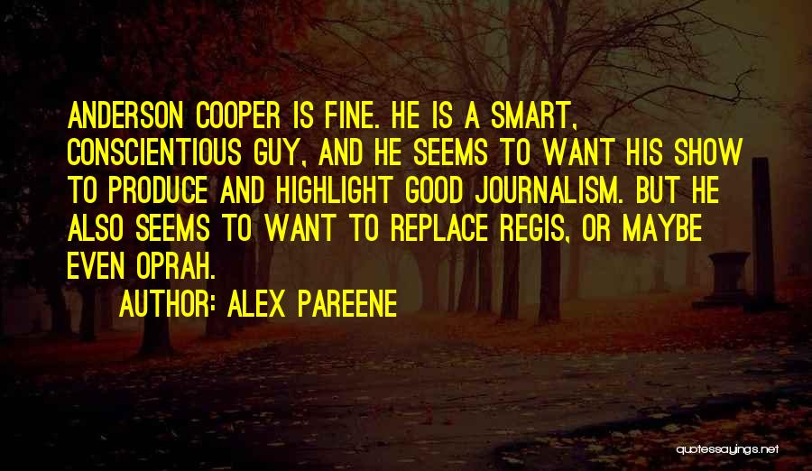 Alex Pareene Quotes: Anderson Cooper Is Fine. He Is A Smart, Conscientious Guy, And He Seems To Want His Show To Produce And