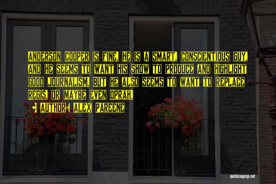Alex Pareene Quotes: Anderson Cooper Is Fine. He Is A Smart, Conscientious Guy, And He Seems To Want His Show To Produce And