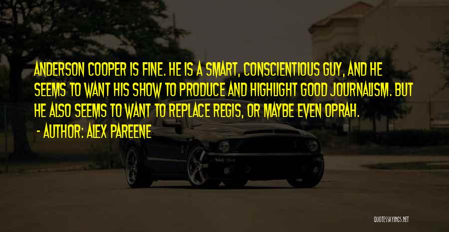 Alex Pareene Quotes: Anderson Cooper Is Fine. He Is A Smart, Conscientious Guy, And He Seems To Want His Show To Produce And