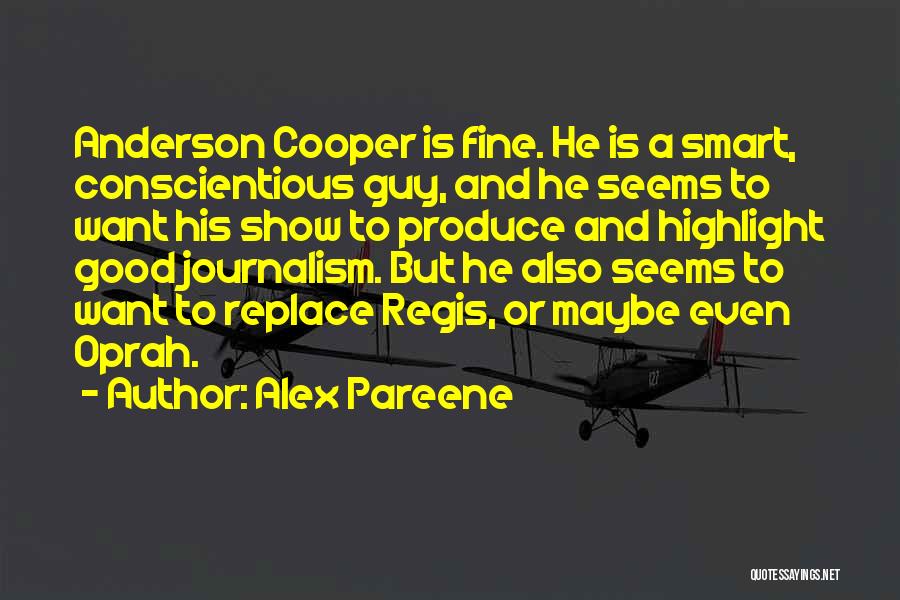 Alex Pareene Quotes: Anderson Cooper Is Fine. He Is A Smart, Conscientious Guy, And He Seems To Want His Show To Produce And