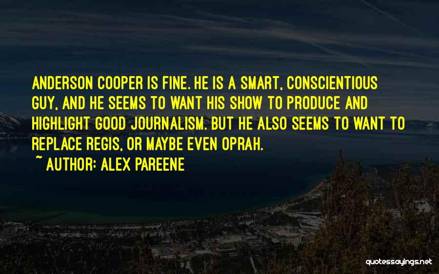 Alex Pareene Quotes: Anderson Cooper Is Fine. He Is A Smart, Conscientious Guy, And He Seems To Want His Show To Produce And