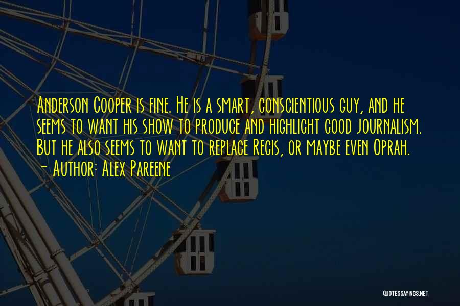 Alex Pareene Quotes: Anderson Cooper Is Fine. He Is A Smart, Conscientious Guy, And He Seems To Want His Show To Produce And