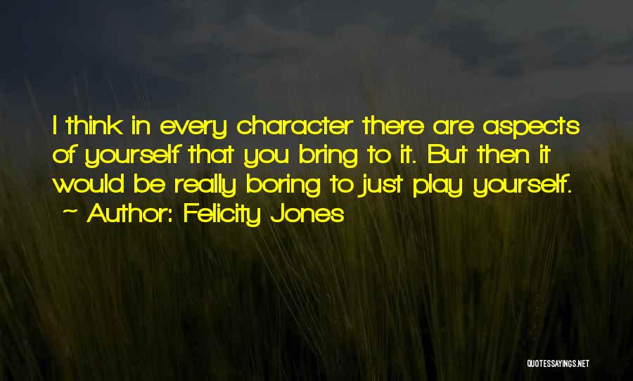 Felicity Jones Quotes: I Think In Every Character There Are Aspects Of Yourself That You Bring To It. But Then It Would Be