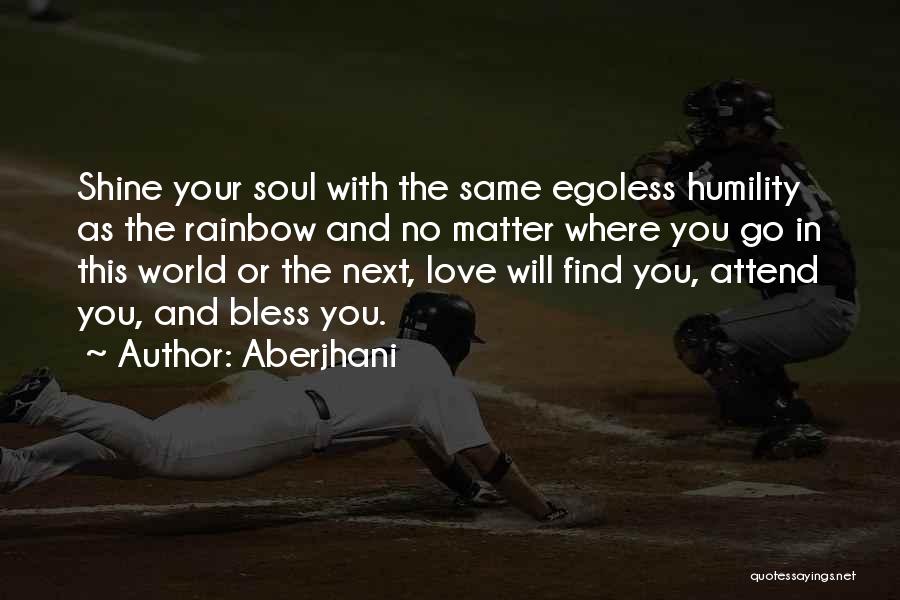 Aberjhani Quotes: Shine Your Soul With The Same Egoless Humility As The Rainbow And No Matter Where You Go In This World