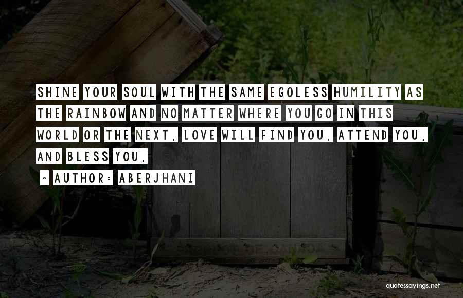 Aberjhani Quotes: Shine Your Soul With The Same Egoless Humility As The Rainbow And No Matter Where You Go In This World
