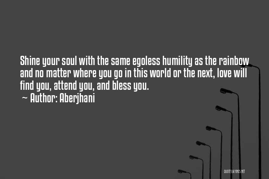 Aberjhani Quotes: Shine Your Soul With The Same Egoless Humility As The Rainbow And No Matter Where You Go In This World