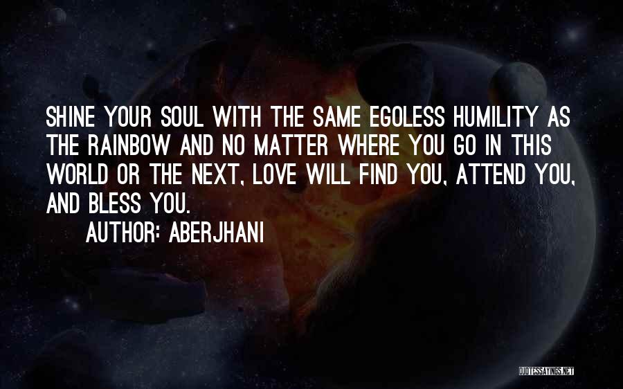Aberjhani Quotes: Shine Your Soul With The Same Egoless Humility As The Rainbow And No Matter Where You Go In This World