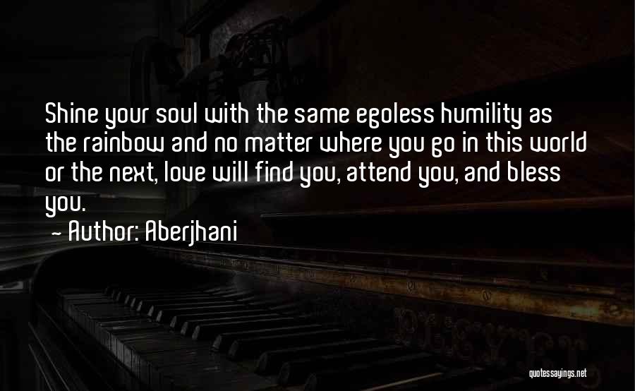 Aberjhani Quotes: Shine Your Soul With The Same Egoless Humility As The Rainbow And No Matter Where You Go In This World